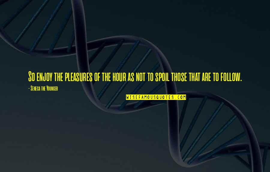 Spoil Quotes By Seneca The Younger: So enjoy the pleasures of the hour as