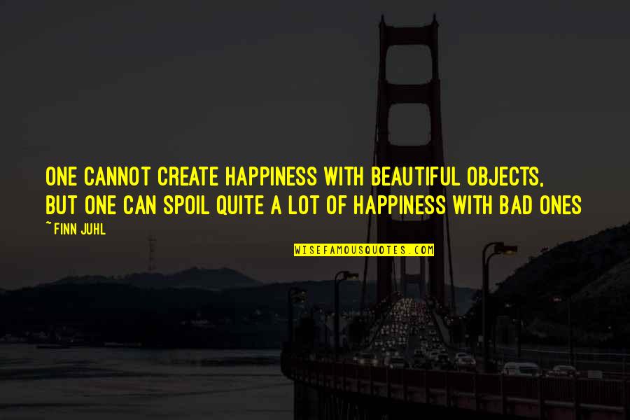 Spoil'd Quotes By Finn Juhl: One cannot create happiness with beautiful objects, but Spoil'd Quotes By Finn Juhl: One cannot create happiness with beautiful objects, but