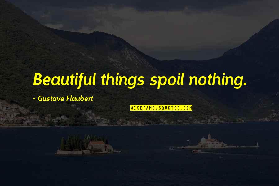 Spoil'd Quotes By Gustave Flaubert: Beautiful things spoil nothing. Spoil'd Quotes By Gustave Flaubert: Beautiful things spoil nothing.