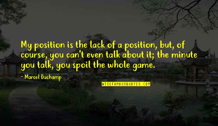 Spoil'd Quotes By Marcel Duchamp: My position is the lack of a position,