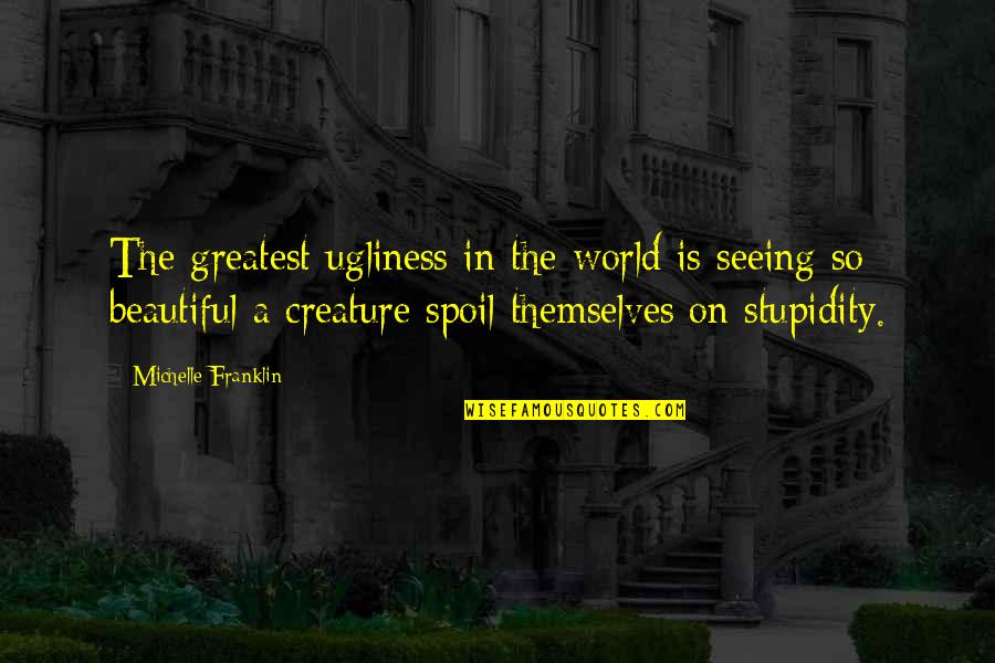 Spoil'd Quotes By Michelle Franklin: The greatest ugliness in the world is seeing