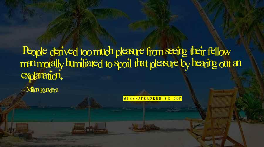 Spoil'd Quotes By Milan Kundera: People derived too much pleasure from seeing their Spoil'd Quotes By Milan Kundera: People derived too much pleasure from seeing their