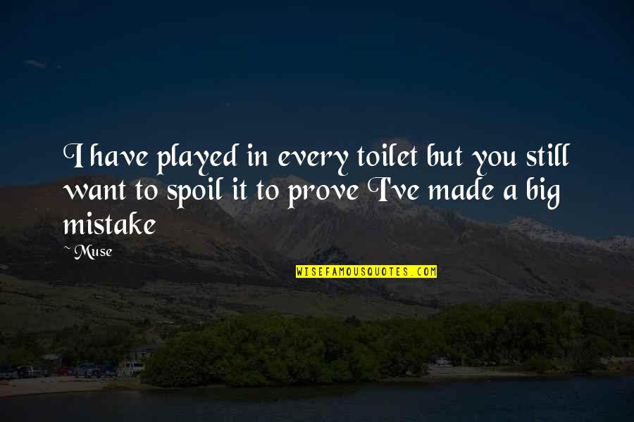 Spoil'd Quotes By Muse: I have played in every toilet but you Spoil'd Quotes By Muse: I have played in every toilet but you