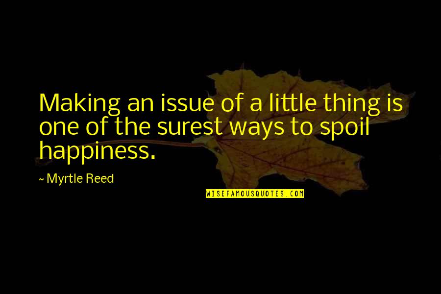 Spoil'd Quotes By Myrtle Reed: Making an issue of a little thing is