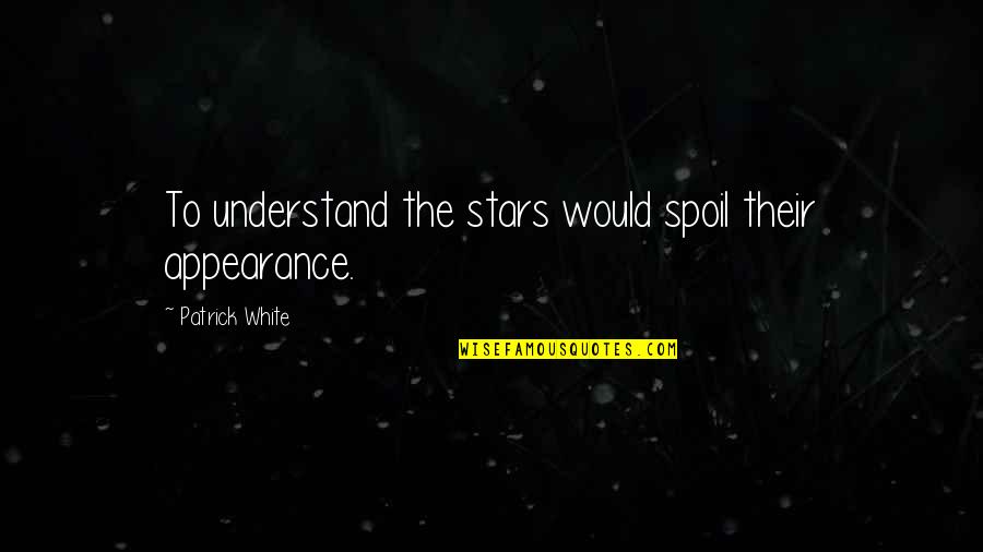 Spoil'd Quotes By Patrick White: To understand the stars would spoil their appearance. Spoil'd Quotes By Patrick White: To understand the stars would spoil their appearance.
