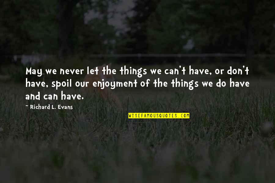 Spoil'd Quotes By Richard L. Evans: May we never let the things we can't