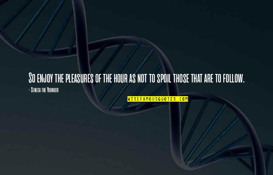 Spoil'd Quotes By Seneca The Younger: So enjoy the pleasures of the hour as