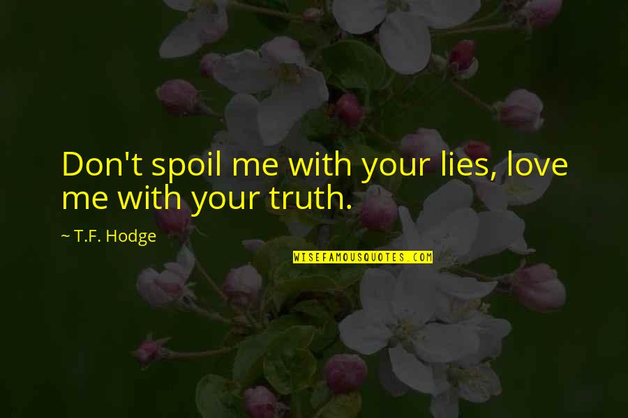 Spoil'd Quotes By T.F. Hodge: Don't spoil me with your lies, love me