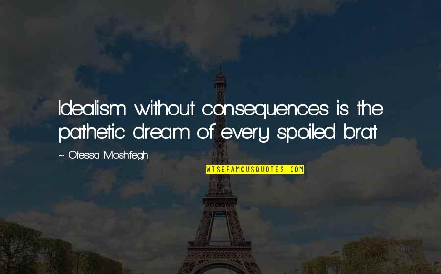 Spoiled Brat Quotes By Otessa Moshfegh: Idealism without consequences is the pathetic dream of