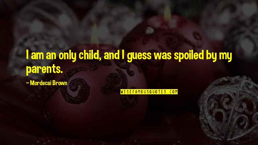 Spoiled Child Quotes By Mordecai Brown: I am an only child, and I guess