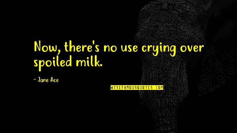 Spoiled Milk Quotes By Jane Ace: Now, there's no use crying over spoiled milk.