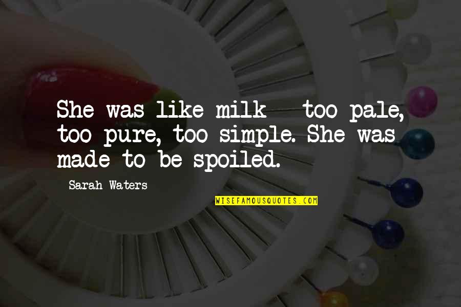 Spoiled Milk Quotes By Sarah Waters: She was like milk - too pale, too