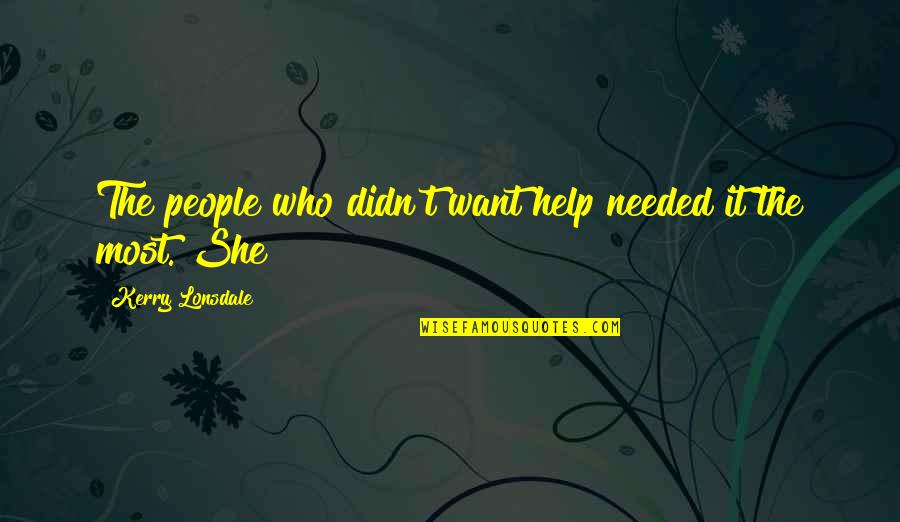 Spoiled Person Quotes By Kerry Lonsdale: The people who didn't want help needed it
