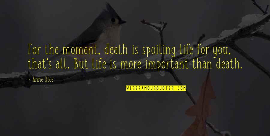 Spoiling You Quotes By Anne Rice: For the moment, death is spoiling life for