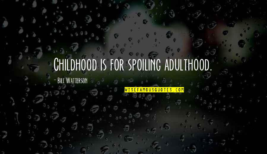 Spoiling You Quotes By Bill Watterson: Childhood is for spoiling adulthood.