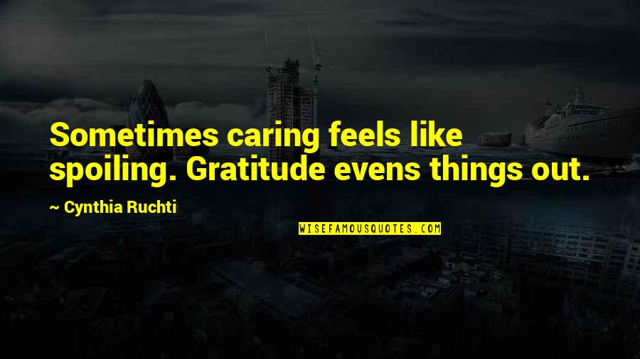 Spoiling You Quotes By Cynthia Ruchti: Sometimes caring feels like spoiling. Gratitude evens things