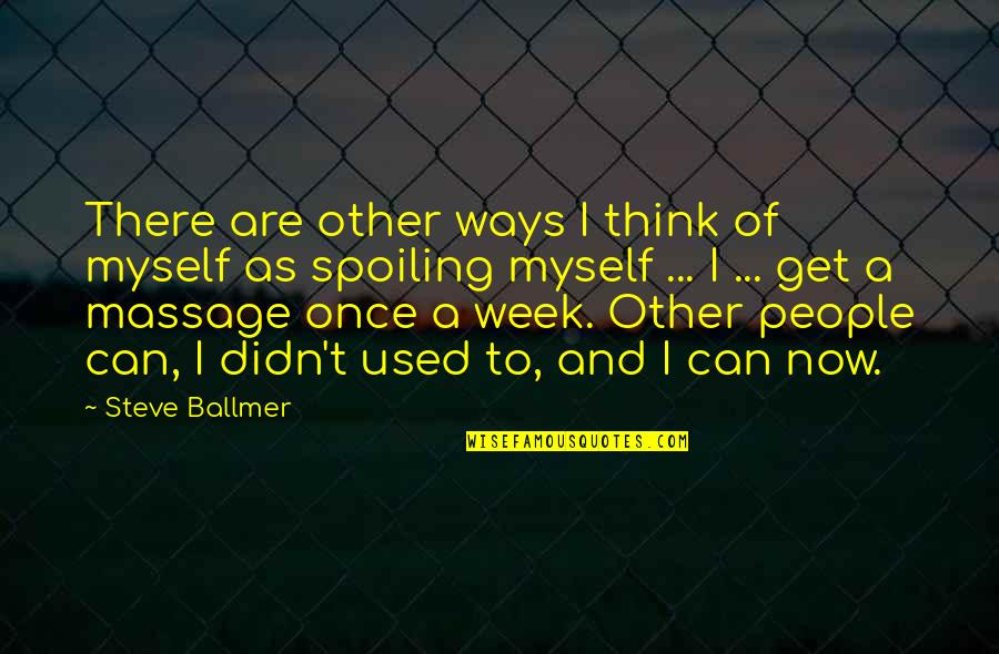 Spoiling You Quotes By Steve Ballmer: There are other ways I think of myself