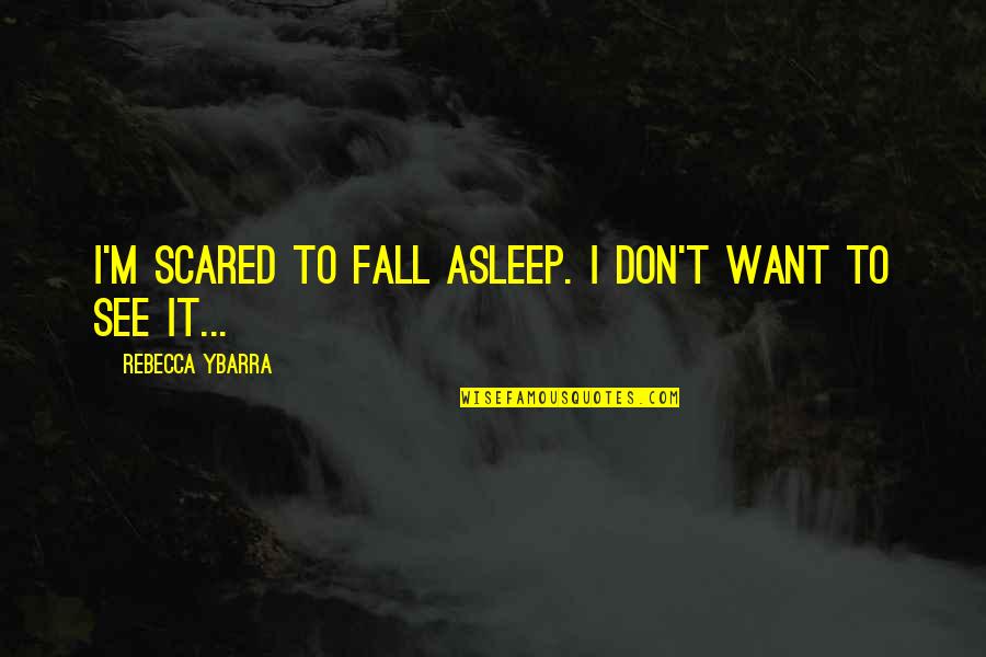 Spoiling Your Boyfriend Quotes By Rebecca Ybarra: I'm scared to fall asleep. I don't want Spoiling Your Boyfriend Quotes By Rebecca Ybarra: I'm scared to fall asleep. I don't want