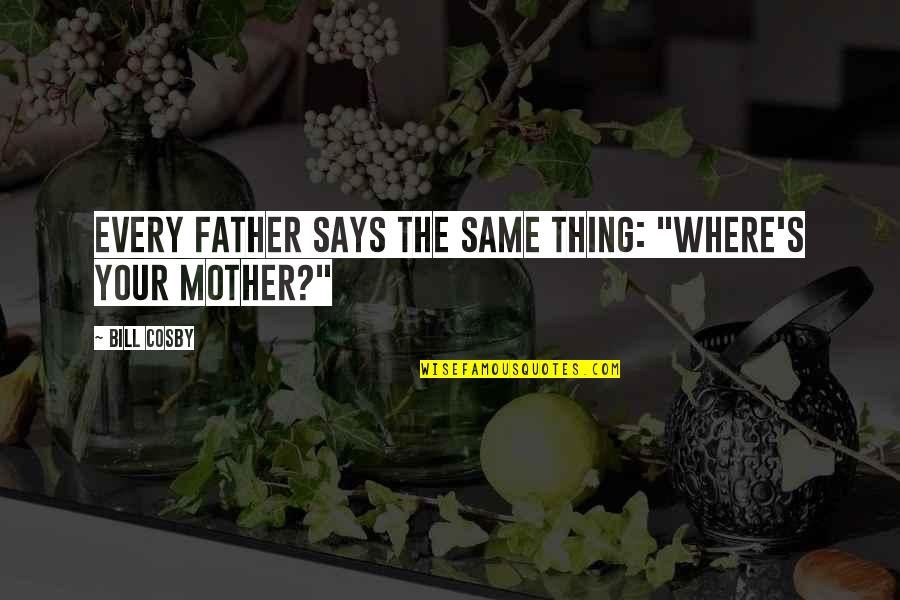 Spoils Quote Quotes By Bill Cosby: Every father says the same thing: "Where's your