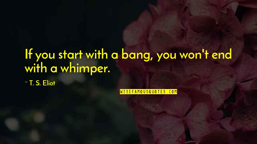 Spoilt Woman Quotes By T. S. Eliot: If you start with a bang, you won't
