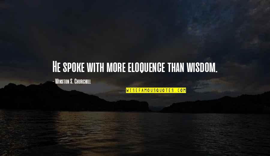 Spoke Quotes By Winston S. Churchill: He spoke with more eloquence than wisdom.