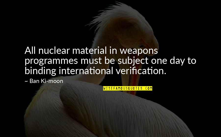 Spoken By Romeo Quotes By Ban Ki-moon: All nuclear material in weapons programmes must be Spoken By Romeo Quotes By Ban Ki-moon: All nuclear material in weapons programmes must be