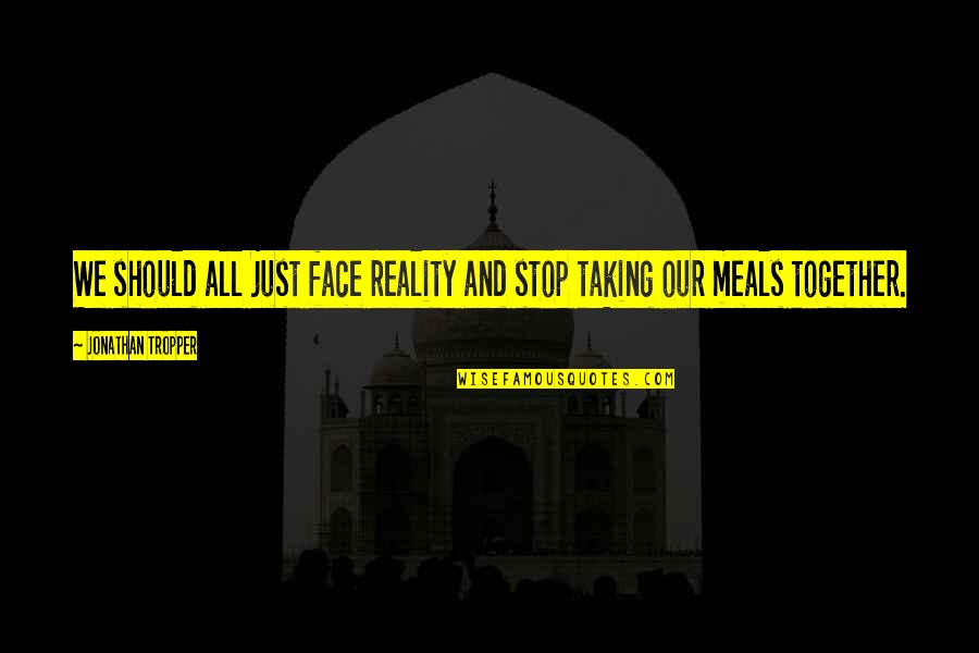 Spoken Lines Quotes By Jonathan Tropper: We should all just face reality and stop Spoken Lines Quotes By Jonathan Tropper: We should all just face reality and stop