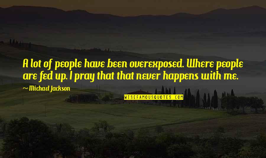 Spoken Lines Quotes By Michael Jackson: A lot of people have been overexposed. Where Spoken Lines Quotes By Michael Jackson: A lot of people have been overexposed. Where