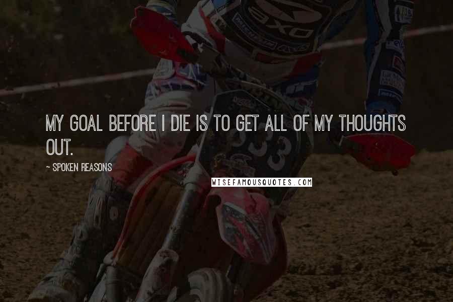 Spoken Reasons quotes: My goal before I die is to get all of my thoughts out.