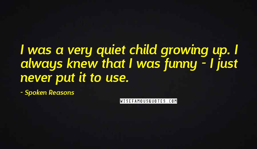 Spoken Reasons quotes: I was a very quiet child growing up. I always knew that I was funny - I just never put it to use.