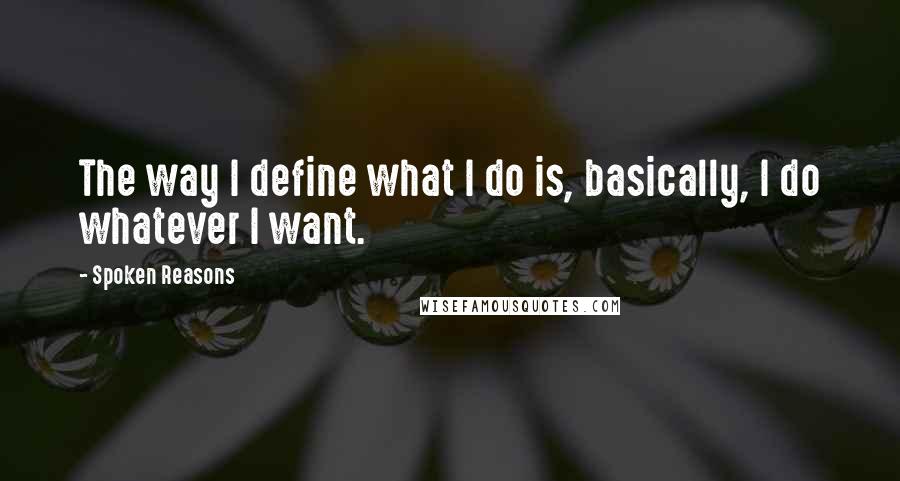 Spoken Reasons quotes: The way I define what I do is, basically, I do whatever I want.