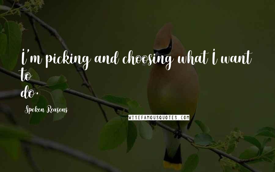 Spoken Reasons quotes: I'm picking and choosing what I want to do.