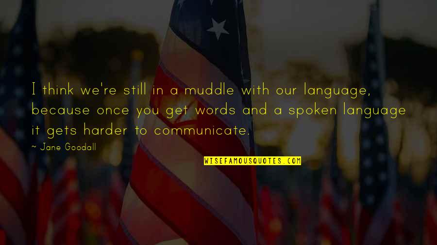 Spoken Words Quotes By Jane Goodall: I think we're still in a muddle with Spoken Words Quotes By Jane Goodall: I think we're still in a muddle with
