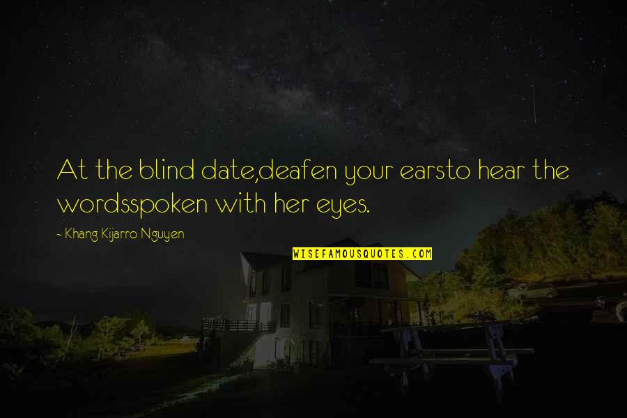 Spoken Words Quotes By Khang Kijarro Nguyen: At the blind date,deafen your earsto hear the Spoken Words Quotes By Khang Kijarro Nguyen: At the blind date,deafen your earsto hear the