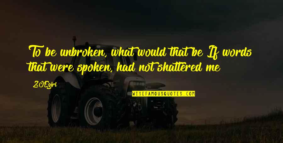 Spoken Words Quotes By ZOEgirl: To be unbroken, what would that be?If words