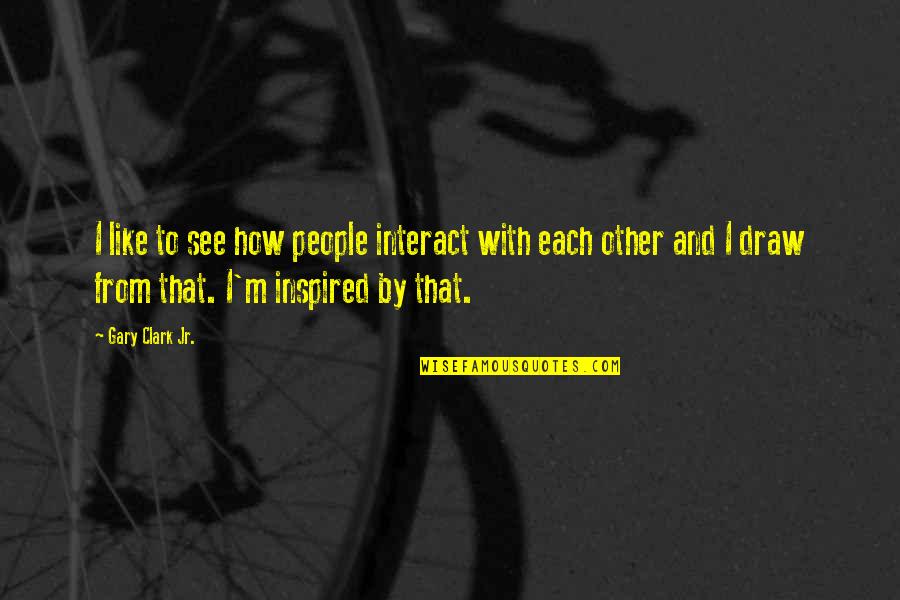 Spokes On A Wheel Quote Quotes By Gary Clark Jr.: I like to see how people interact with Spokes On A Wheel Quote Quotes By Gary Clark Jr.: I like to see how people interact with
