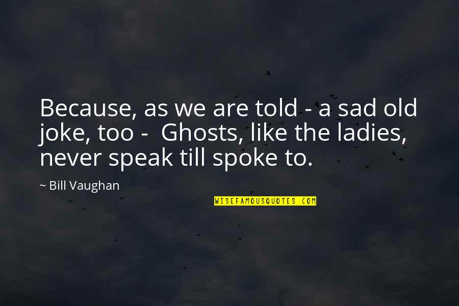 Spokes Quotes By Bill Vaughan: Because, as we are told - a sad Spokes Quotes By Bill Vaughan: Because, as we are told - a sad