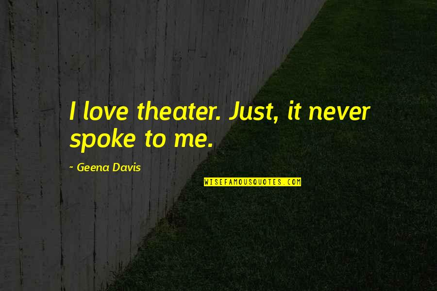 Spokes Quotes By Geena Davis: I love theater. Just, it never spoke to Spokes Quotes By Geena Davis: I love theater. Just, it never spoke to