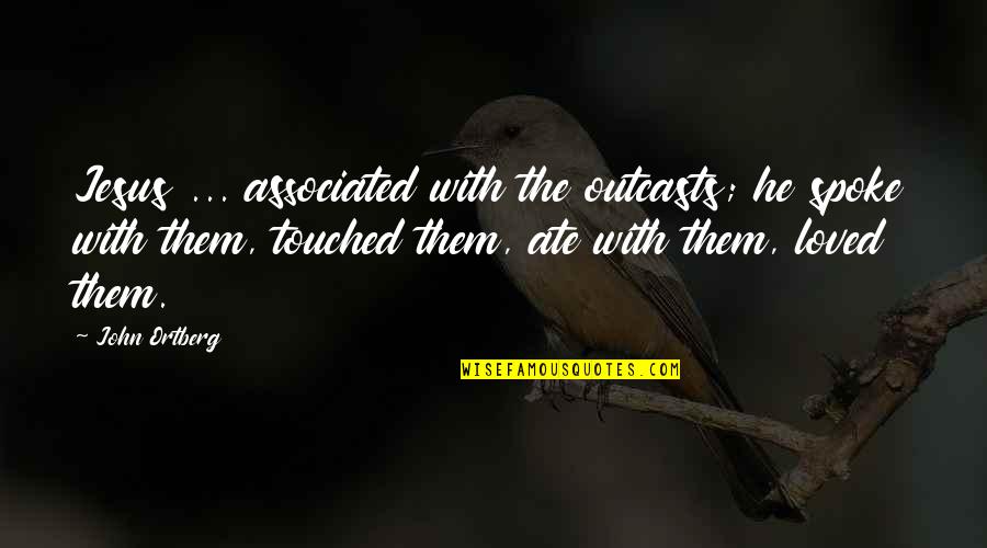 Spokes Quotes By John Ortberg: Jesus ... associated with the outcasts; he spoke