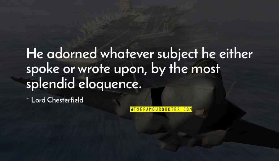 Spokes Quotes By Lord Chesterfield: He adorned whatever subject he either spoke or Spokes Quotes By Lord Chesterfield: He adorned whatever subject he either spoke or