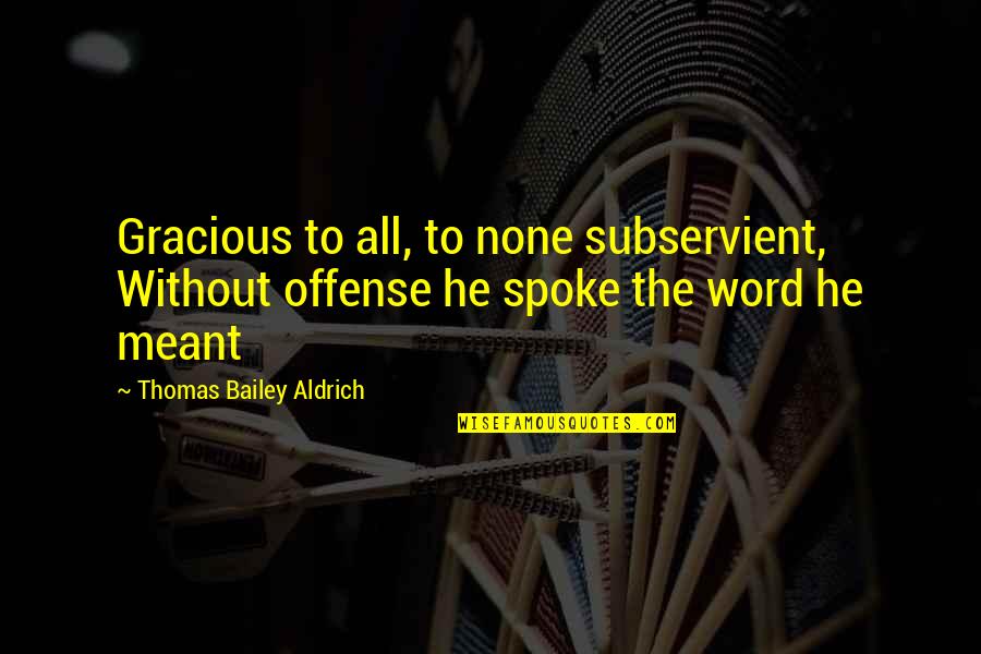 Spokes Quotes By Thomas Bailey Aldrich: Gracious to all, to none subservient, Without offense Spokes Quotes By Thomas Bailey Aldrich: Gracious to all, to none subservient, Without offense