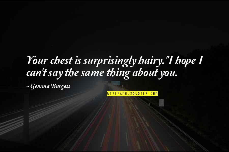 Spokesman Cycles Quotes By Gemma Burgess: Your chest is surprisingly hairy.''I hope I can't