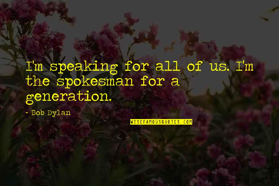 Spokesman Quotes By Bob Dylan: I'm speaking for all of us. I'm the