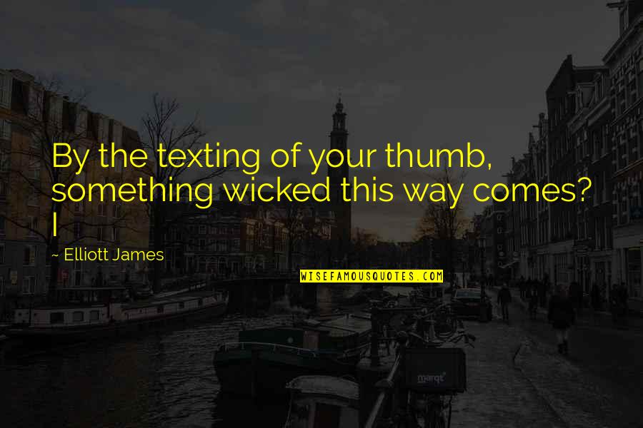 Spokesman Quotes By Elliott James: By the texting of your thumb, something wicked
