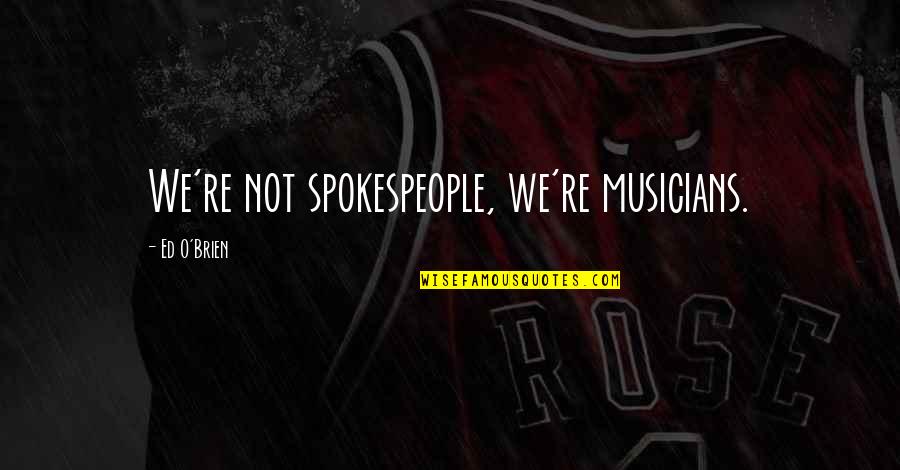 Spokespeople Quotes By Ed O'Brien: We're not spokespeople, we're musicians.