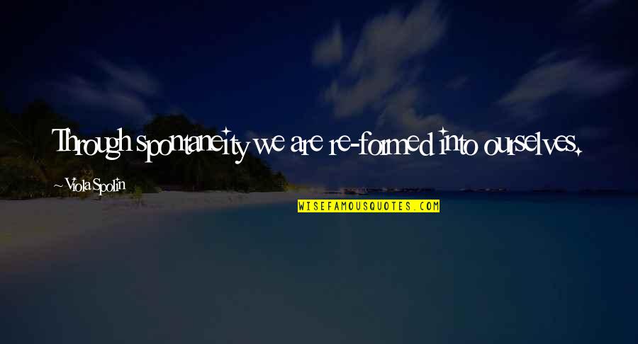 Spolin Quotes By Viola Spolin: Through spontaneity we are re-formed into ourselves. Spolin Quotes By Viola Spolin: Through spontaneity we are re-formed into ourselves.