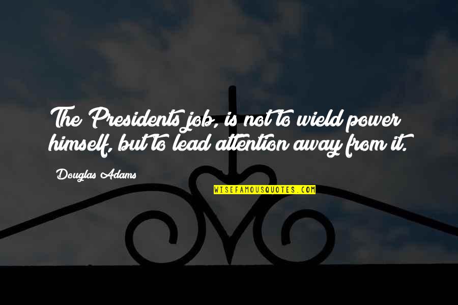 Spollen Patio Quotes By Douglas Adams: The Presidents job, is not to wield power Spollen Patio Quotes By Douglas Adams: The Presidents job, is not to wield power