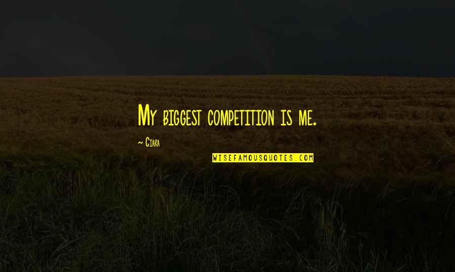 Spomen Quotes By Ciara: My biggest competition is me. Spomen Quotes By Ciara: My biggest competition is me.