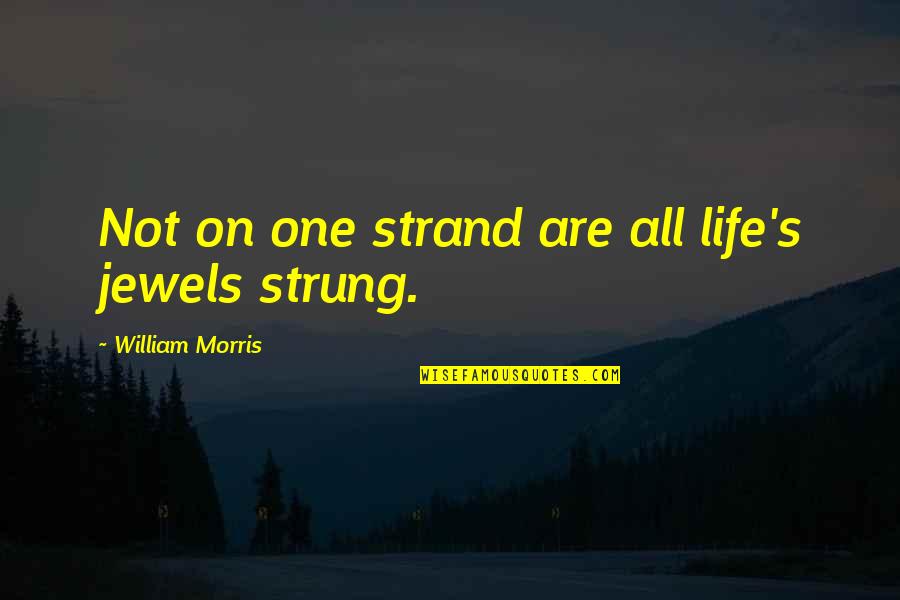 Spomenka Gorjan Quotes By William Morris: Not on one strand are all life's jewels Spomenka Gorjan Quotes By William Morris: Not on one strand are all life's jewels
