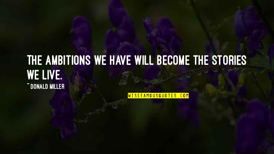 Spomething Quotes By Donald Miller: The ambitions we have will become the stories